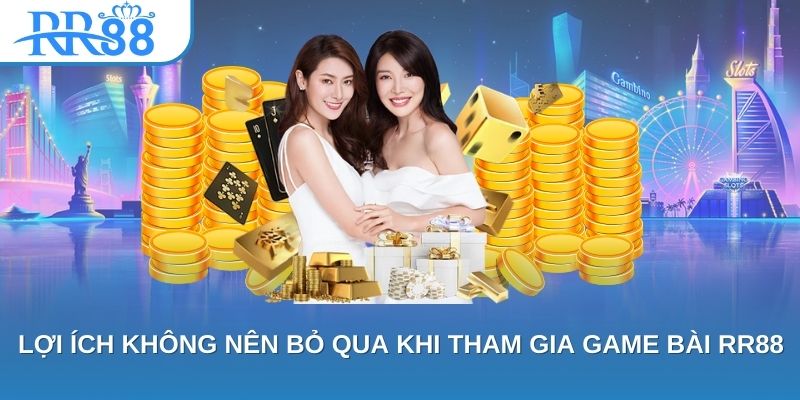 Lợi ích không nên bỏ qua khi tham gia game bài RR88