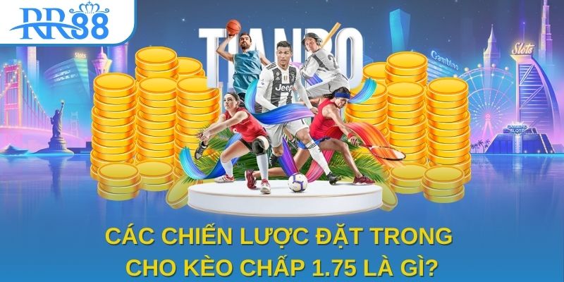 Các chiến lược đặt trong cho kèo chấp 1.75 là gì?